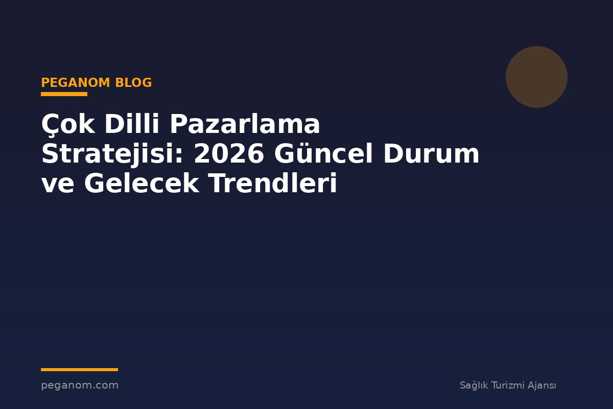 Çok Dilli Pazarlama Stratejisi: 2026 Güncel Durum ve Gelecek Trendleri