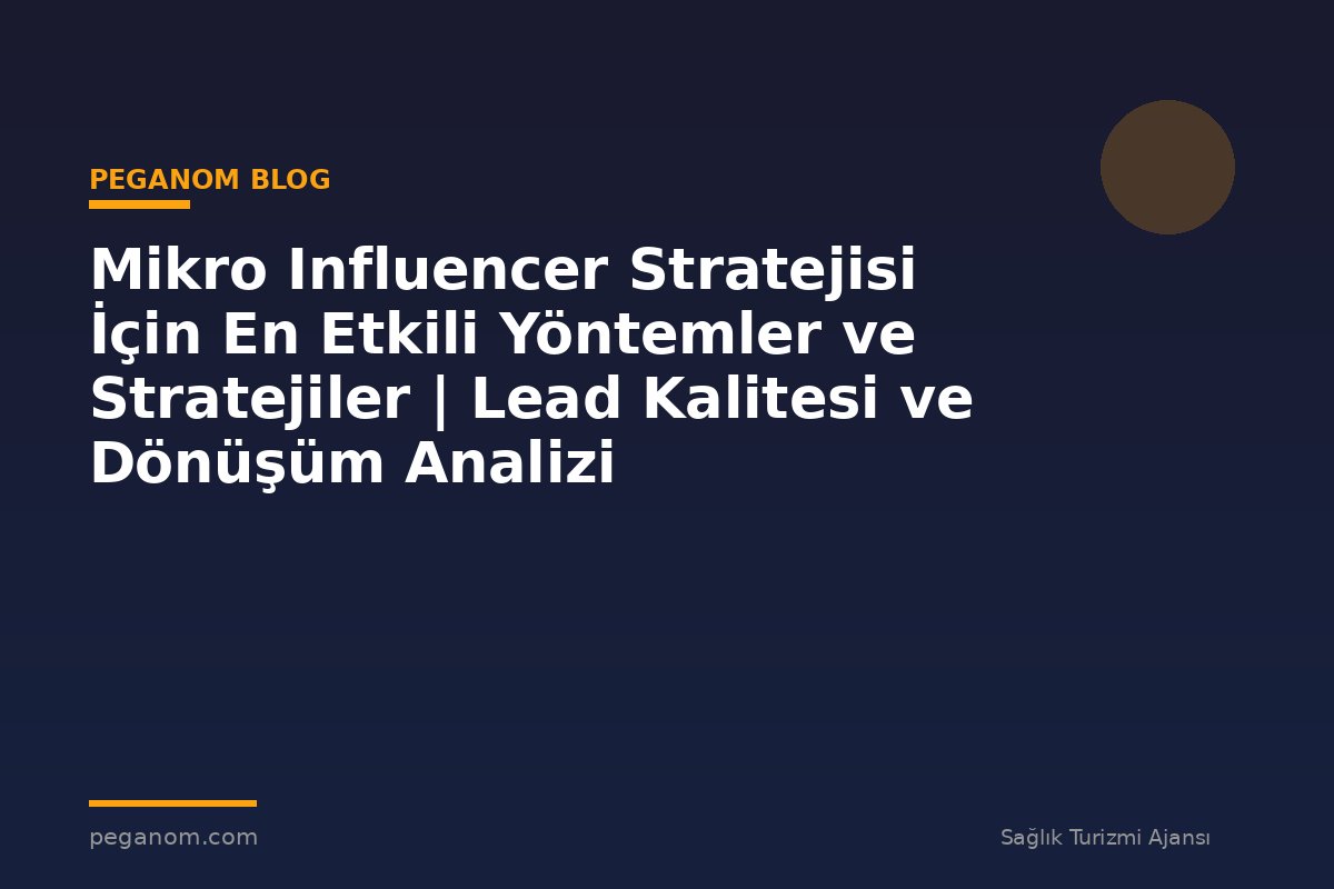 Mikro Influencer Stratejisi İçin En Etkili Yöntemler ve Stratejiler | Lead Kalitesi ve Dönüşüm Analizi