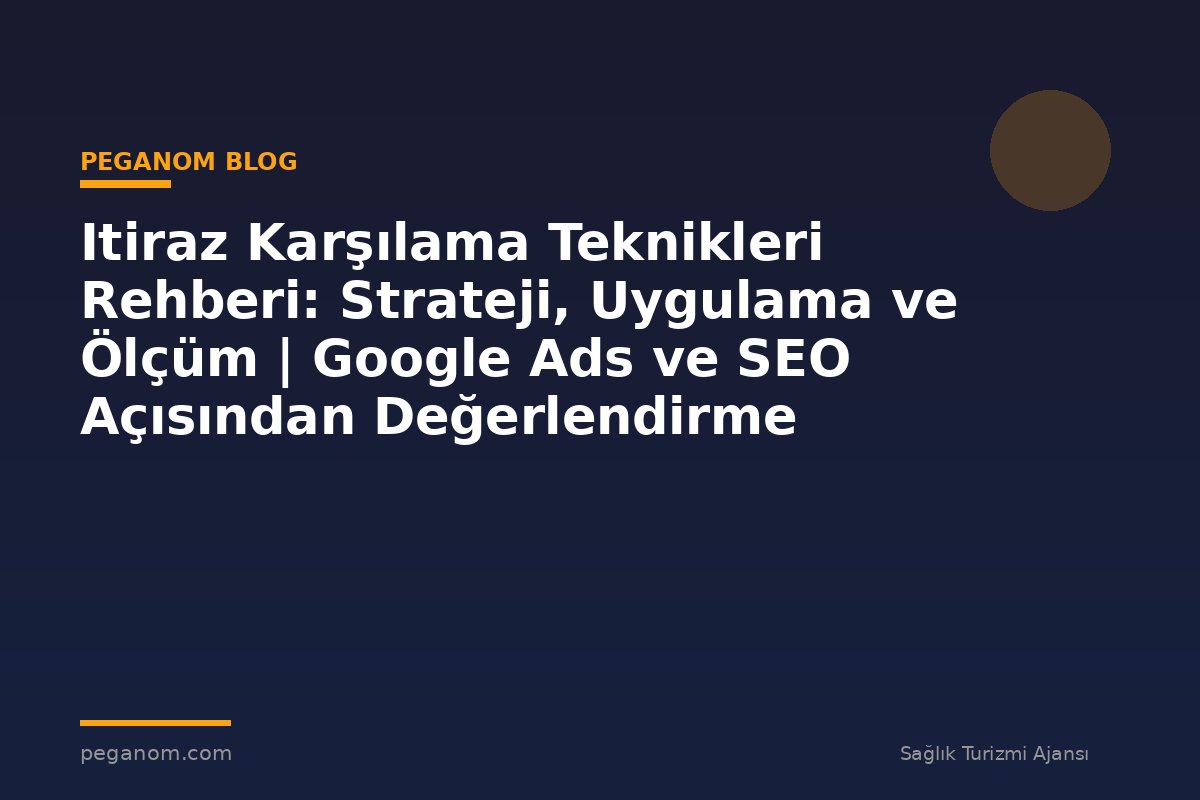 Itiraz Karşılama Teknikleri Rehberi: Strateji, Uygulama ve Ölçüm | Google Ads ve SEO Açısından Değerlendirme