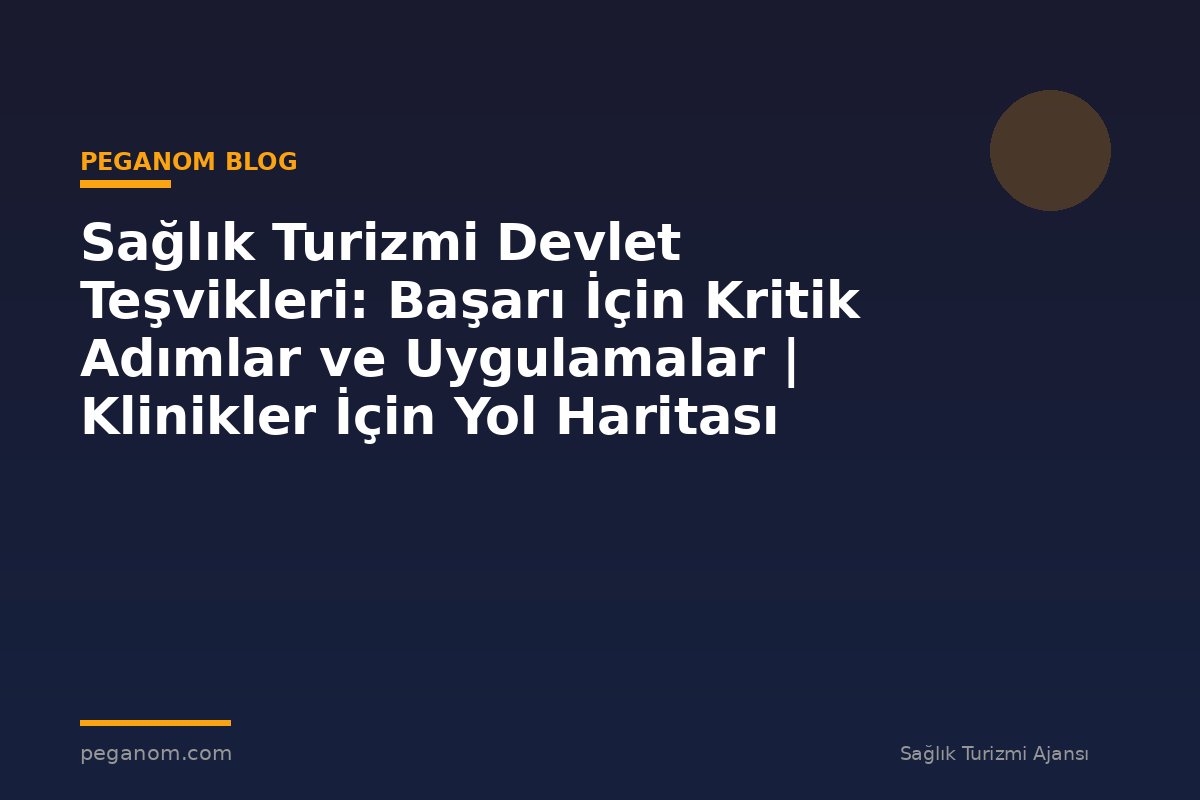 Sağlık Turizmi Devlet Teşvikleri: Başarı İçin Kritik Adımlar ve Uygulamalar | Klinikler İçin Yol Haritası