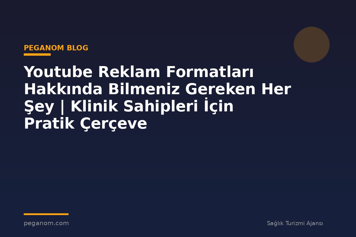 Youtube Reklam Formatları Hakkında Bilmeniz Gereken Her Şey | Klinik Sahipleri İçin Pratik Çerçeve