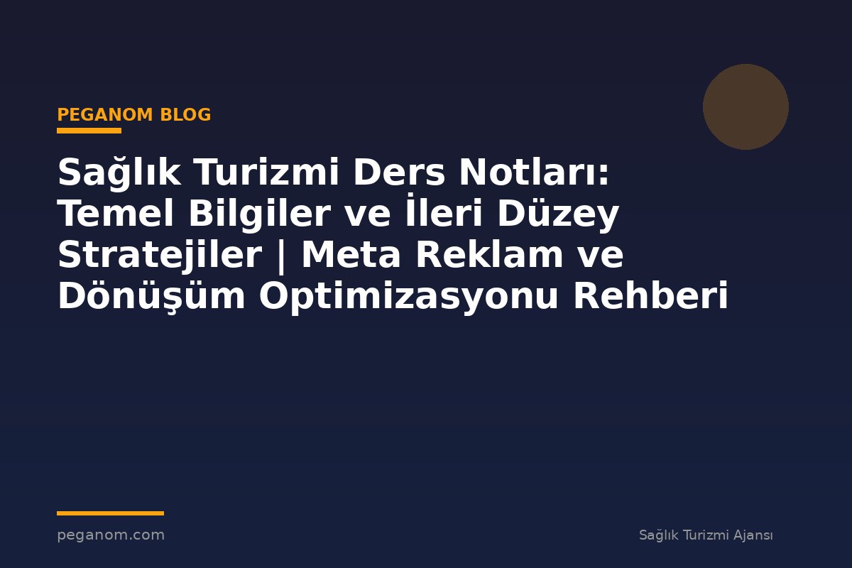 Sağlık Turizmi Ders Notları: Temel Bilgiler ve İleri Düzey Stratejiler | Meta Reklam ve Dönüşüm Optimizasyonu Rehberi