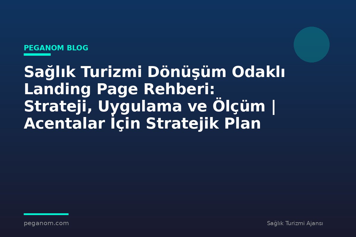 Sağlık Turizmi Dönüşüm Odaklı Landing Page Rehberi: Strateji, Uygulama ve Ölçüm | Acentalar İçin Stratejik Plan