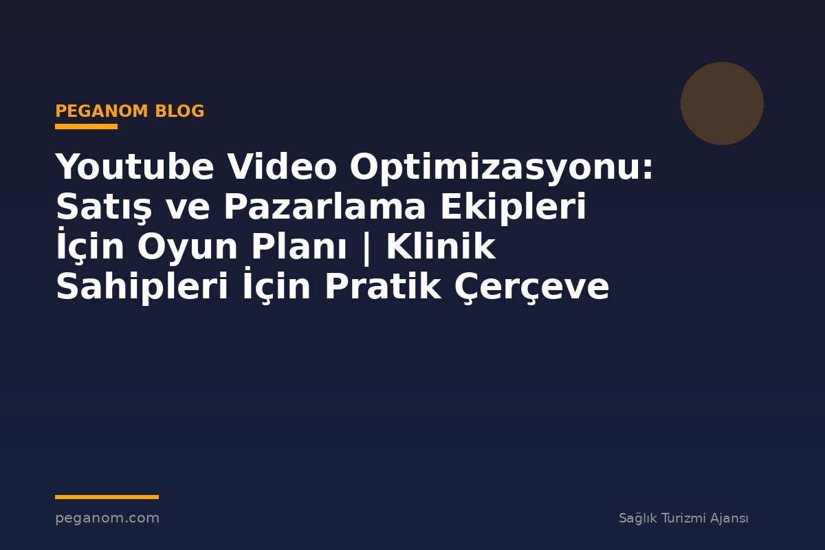 Youtube Video Optimizasyonu: Satış ve Pazarlama Ekipleri İçin Oyun Planı | Klinik Sahipleri İçin Pratik Çerçeve