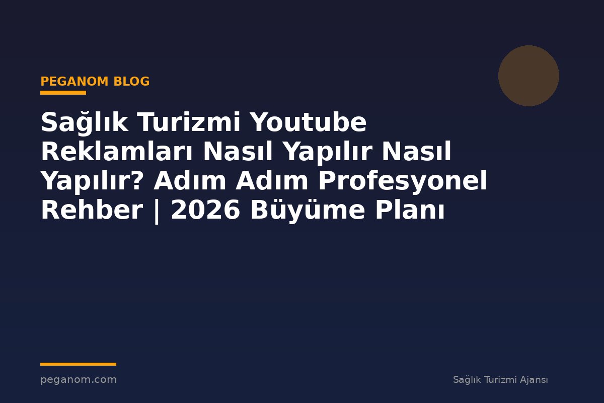 Sağlık Turizmi Youtube Reklamları Nasıl Yapılır Nasıl Yapılır? Adım Adım Profesyonel Rehber | 2026 Büyüme Planı