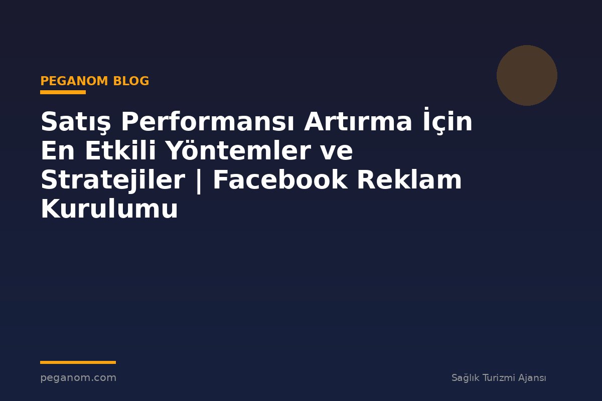 Satış Performansı Artırma İçin En Etkili Yöntemler ve Stratejiler | Facebook Reklam Kurulumu