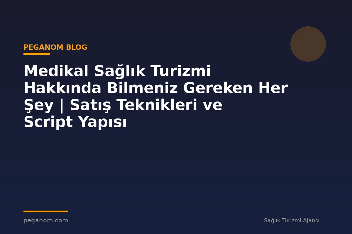 Medikal Sağlık Turizmi Hakkında Bilmeniz Gereken Her Şey | Satış Teknikleri ve Script Yapısı