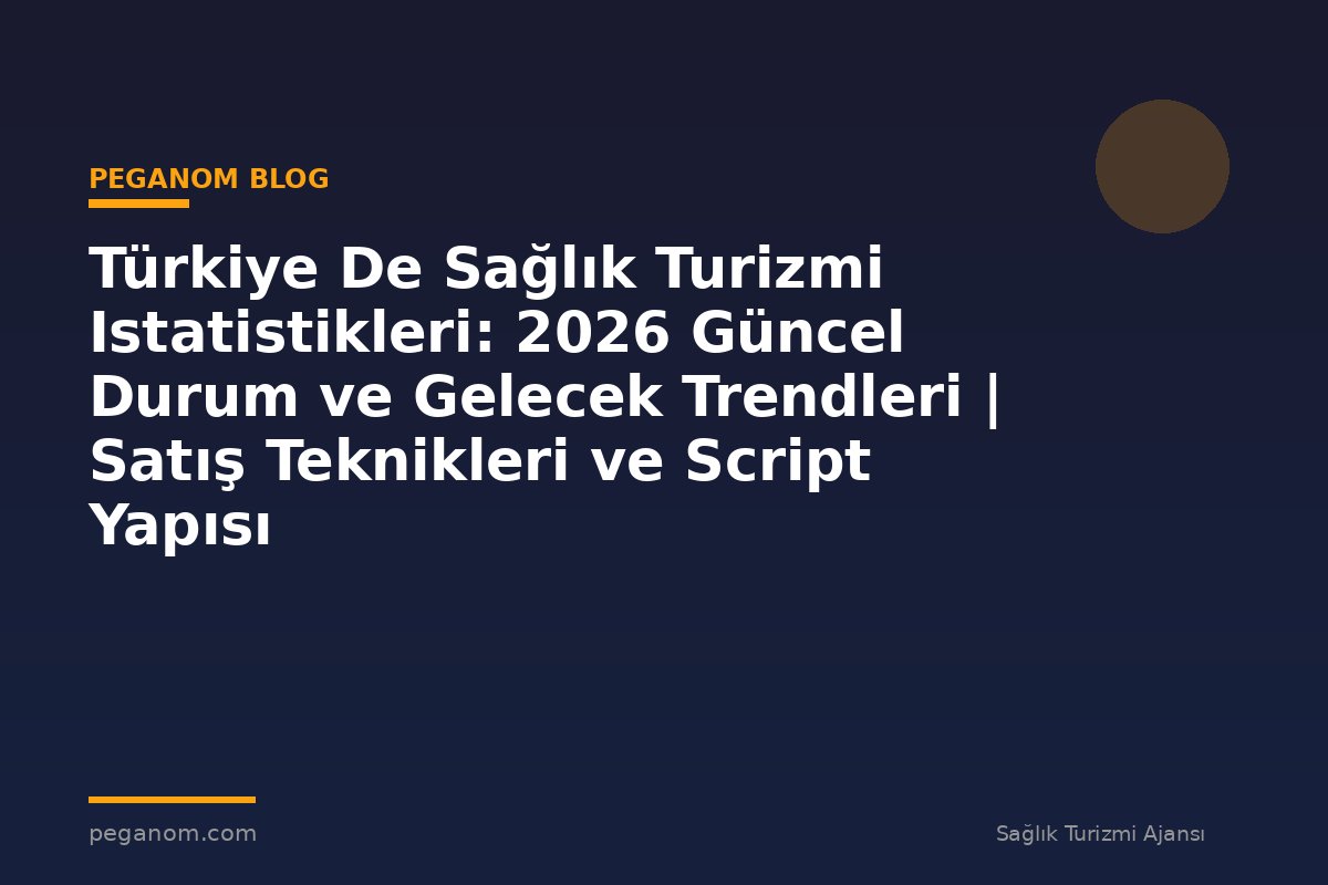 Türkiye De Sağlık Turizmi Istatistikleri: 2026 Güncel Durum ve Gelecek Trendleri | Satış Teknikleri ve Script Yapısı