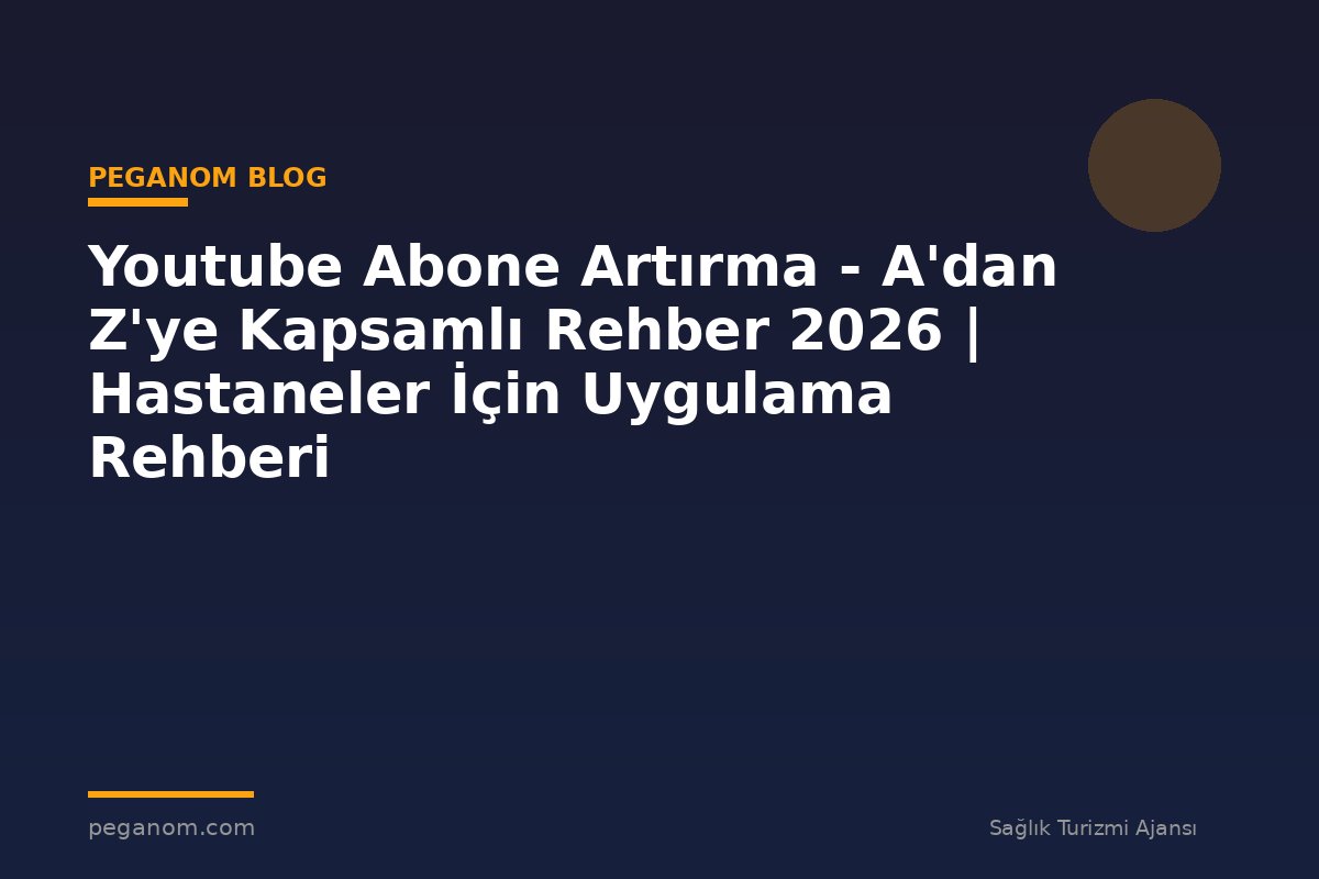 Youtube Abone Artırma - A'dan Z'ye Kapsamlı Rehber 2026 | Hastaneler İçin Uygulama Rehberi