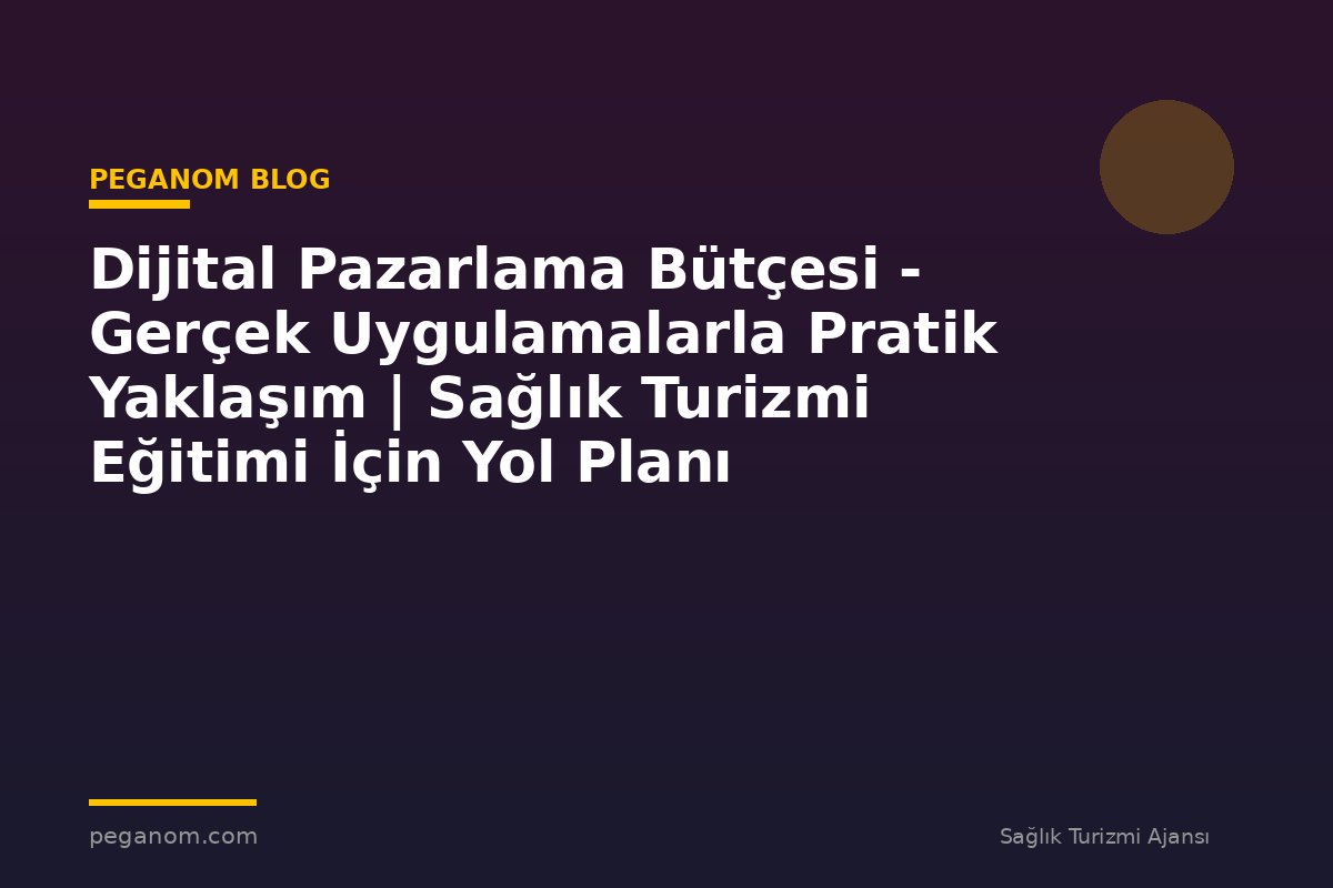 Dijital Pazarlama Bütçesi - Gerçek Uygulamalarla Pratik Yaklaşım | Sağlık Turizmi Eğitimi İçin Yol Planı