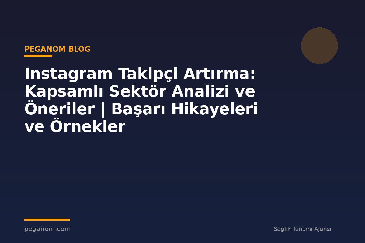 Instagram Takipçi Artırma: Kapsamlı Sektör Analizi ve Öneriler | Başarı Hikayeleri ve Örnekler