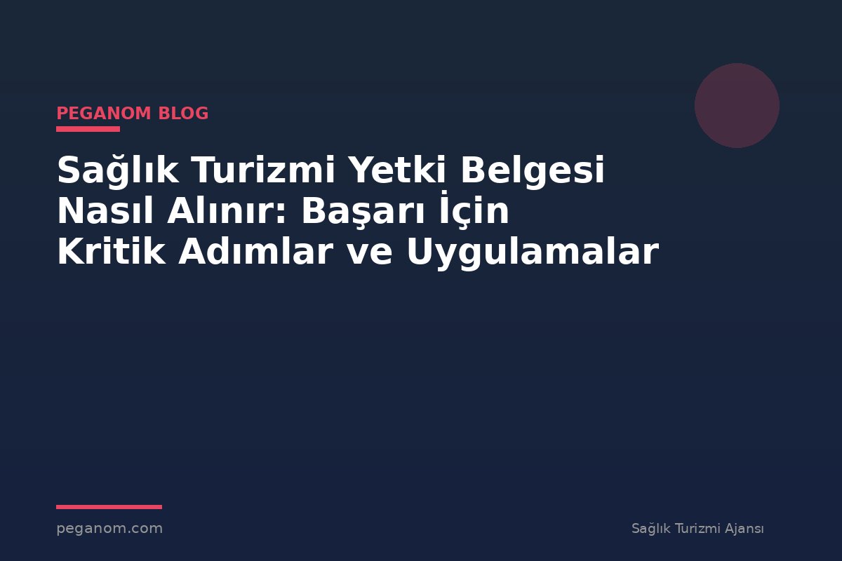 Sağlık Turizmi Yetki Belgesi Nasıl Alınır: Başarı İçin Kritik Adımlar ve Uygulamalar