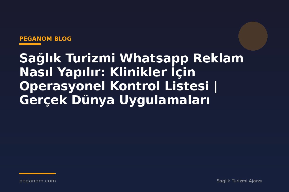 Sağlık Turizmi Whatsapp Reklam Nasıl Yapılır: Klinikler İçin Operasyonel Kontrol Listesi | Gerçek Dünya Uygulamaları