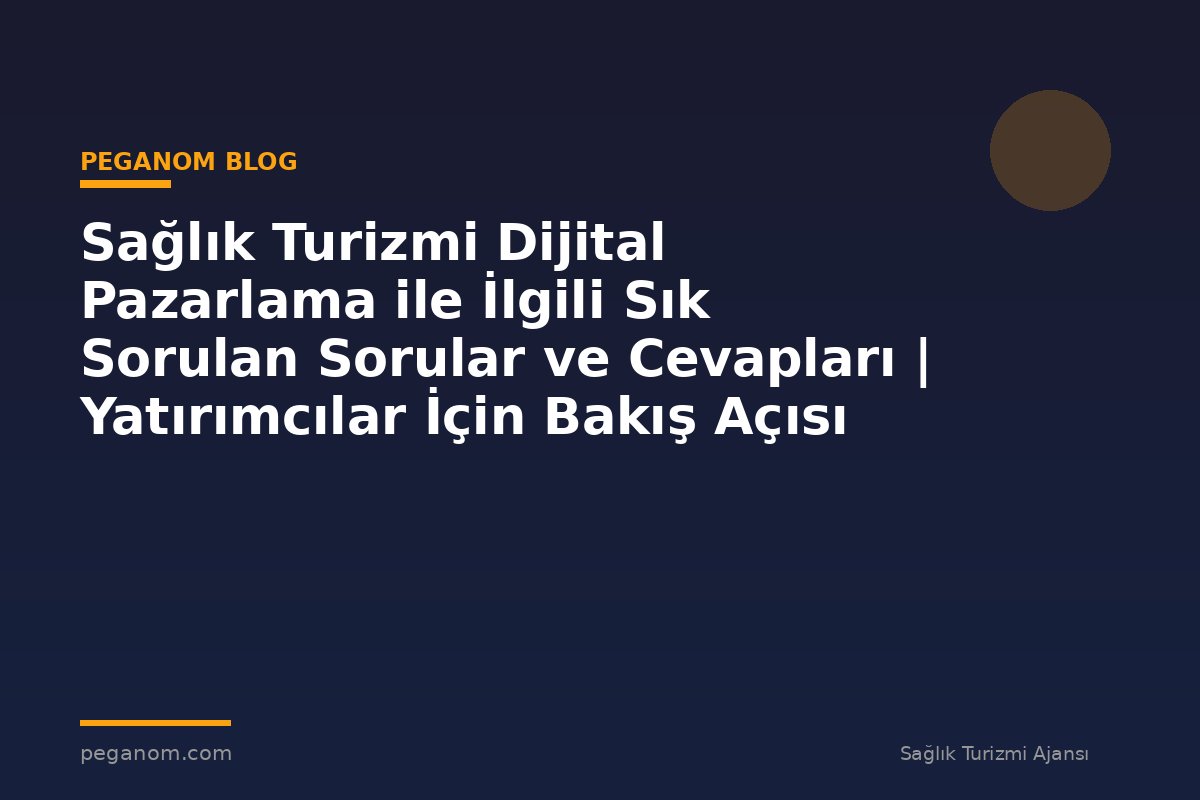 Sağlık Turizmi Dijital Pazarlama ile İlgili Sık Sorulan Sorular ve Cevapları | Yatırımcılar İçin Bakış Açısı