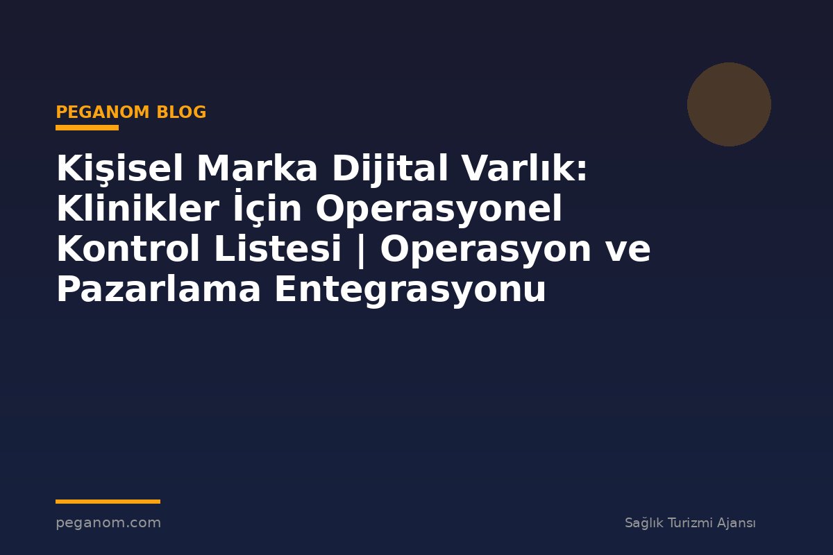 Kişisel Marka Dijital Varlık: Klinikler İçin Operasyonel Kontrol Listesi | Operasyon ve Pazarlama Entegrasyonu