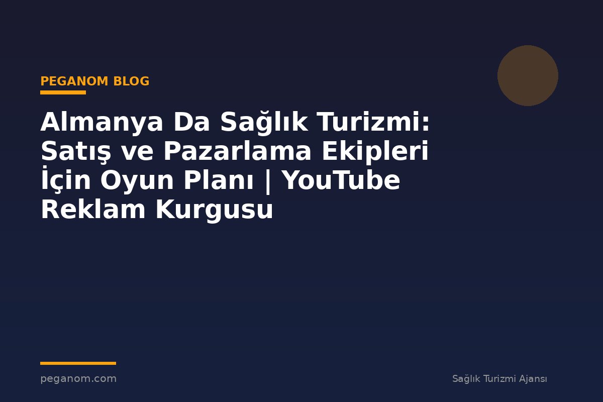 Almanya Da Sağlık Turizmi: Satış ve Pazarlama Ekipleri İçin Oyun Planı | YouTube Reklam Kurgusu