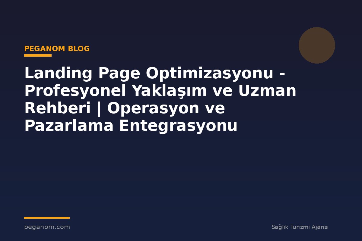 Landing Page Optimizasyonu - Profesyonel Yaklaşım ve Uzman Rehberi | Operasyon ve Pazarlama Entegrasyonu