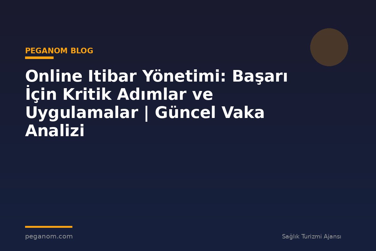 Online Itibar Yönetimi: Başarı İçin Kritik Adımlar ve Uygulamalar | Güncel Vaka Analizi