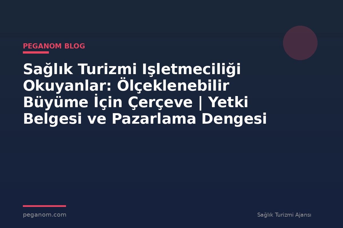 Sağlık Turizmi Işletmeciliği Okuyanlar: Ölçeklenebilir Büyüme İçin Çerçeve | Yetki Belgesi ve Pazarlama Dengesi