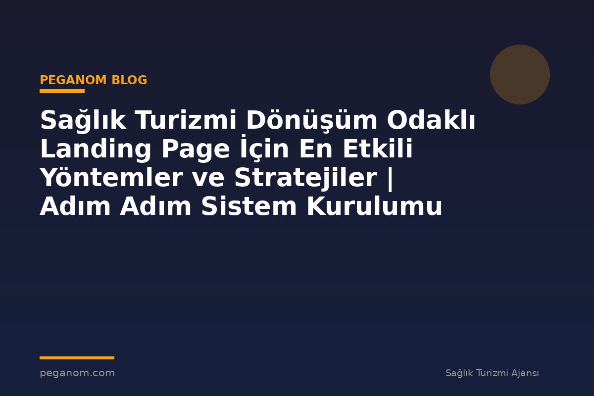 Sağlık Turizmi Dönüşüm Odaklı Landing Page İçin En Etkili Yöntemler ve Stratejiler | Adım Adım Sistem Kurulumu