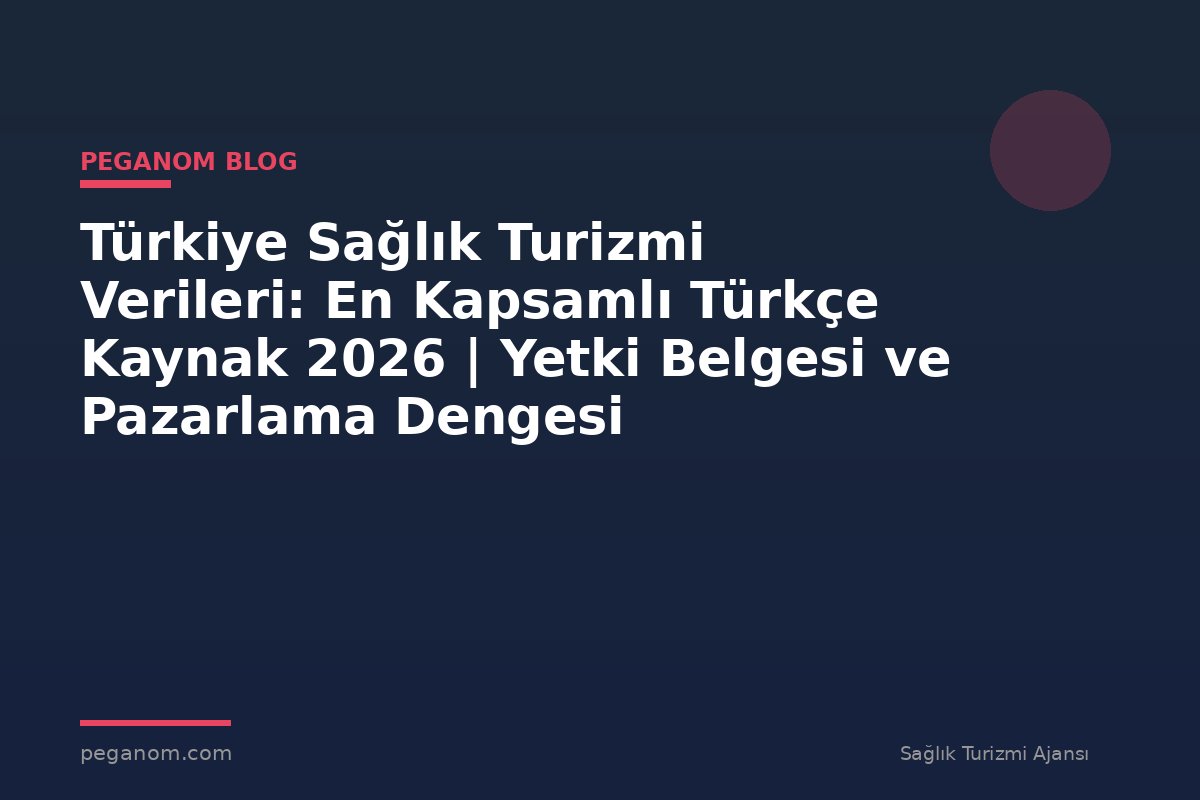 Türkiye Sağlık Turizmi Verileri: En Kapsamlı Türkçe Kaynak 2026 | Yetki Belgesi ve Pazarlama Dengesi