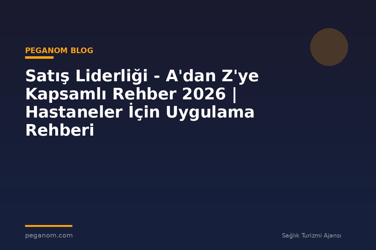 Satış Liderliği - A'dan Z'ye Kapsamlı Rehber 2026 | Hastaneler İçin Uygulama Rehberi