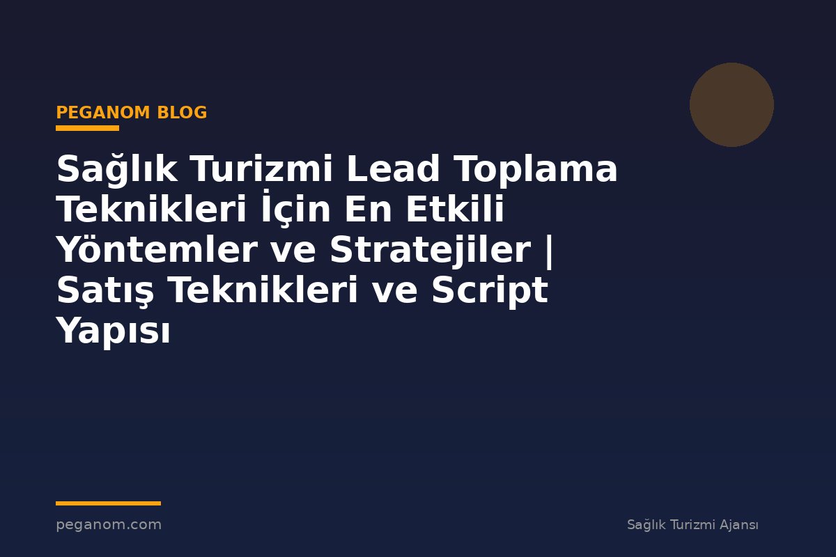 Sağlık Turizmi Lead Toplama Teknikleri İçin En Etkili Yöntemler ve Stratejiler | Satış Teknikleri ve Script Yapısı