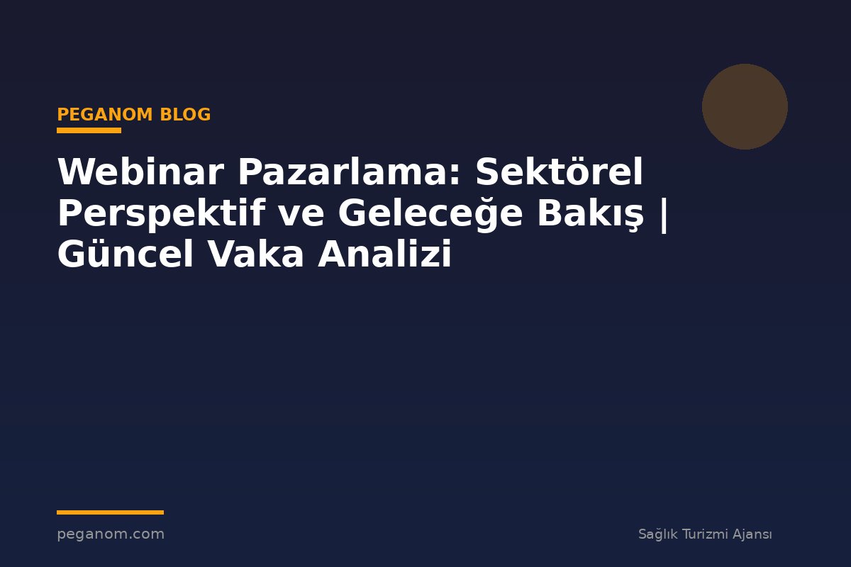 Webinar Pazarlama: Sektörel Perspektif ve Geleceğe Bakış | Güncel Vaka Analizi