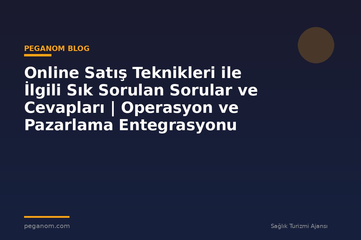 Online Satış Teknikleri ile İlgili Sık Sorulan Sorular ve Cevapları | Operasyon ve Pazarlama Entegrasyonu