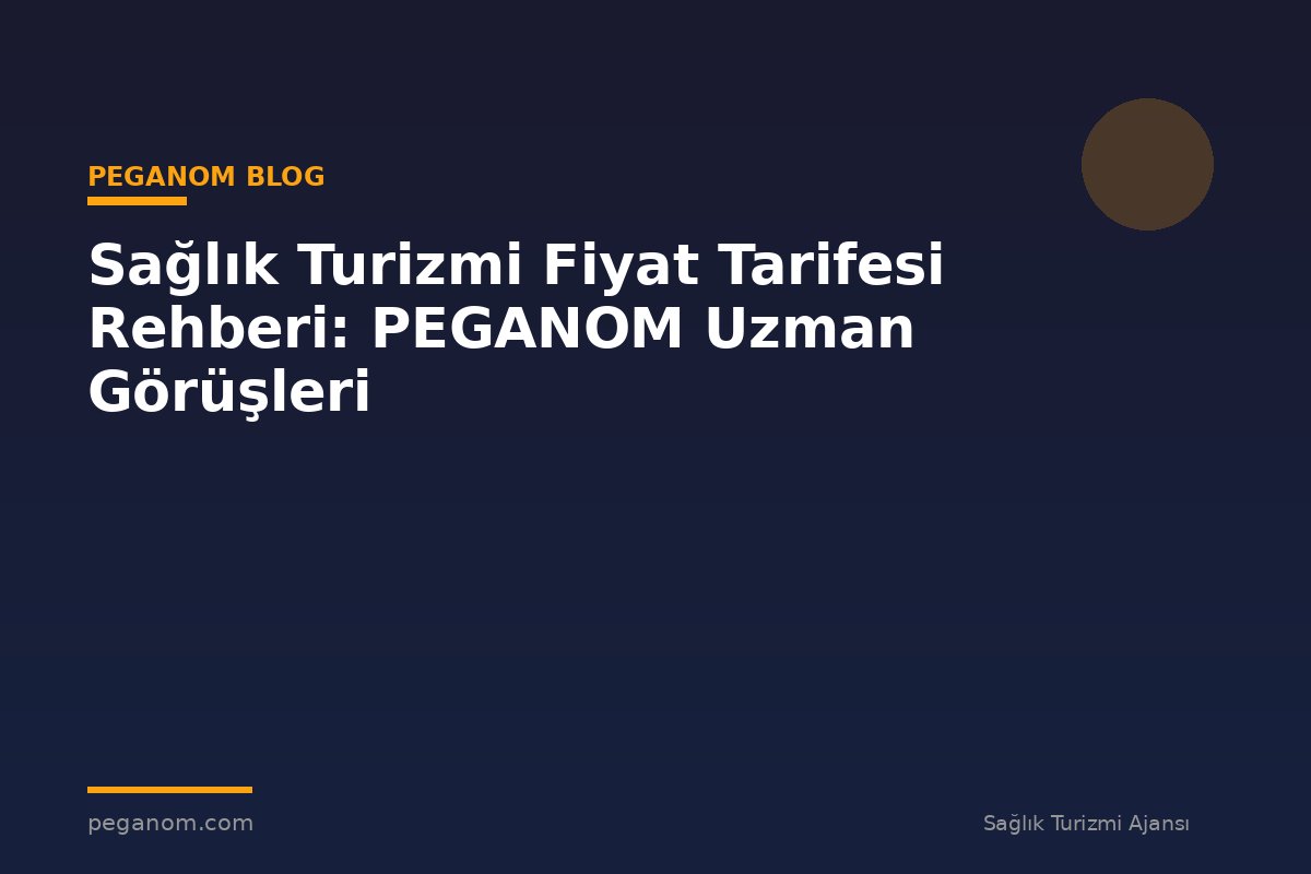 Sağlık Turizmi Fiyat Tarifesi Rehberi: PEGANOM Uzman Görüşleri