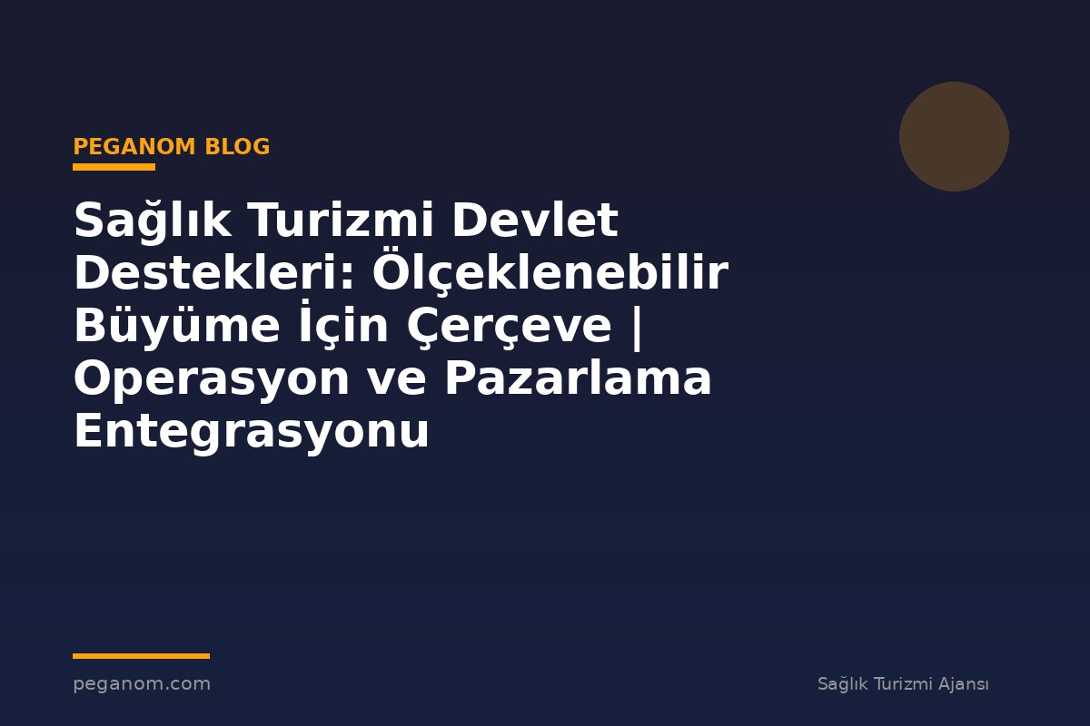 Sağlık Turizmi Devlet Destekleri: Ölçeklenebilir Büyüme İçin Çerçeve | Operasyon ve Pazarlama Entegrasyonu