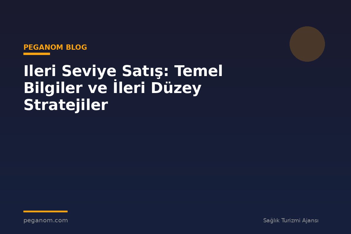 Ileri Seviye Satış: Temel Bilgiler ve İleri Düzey Stratejiler