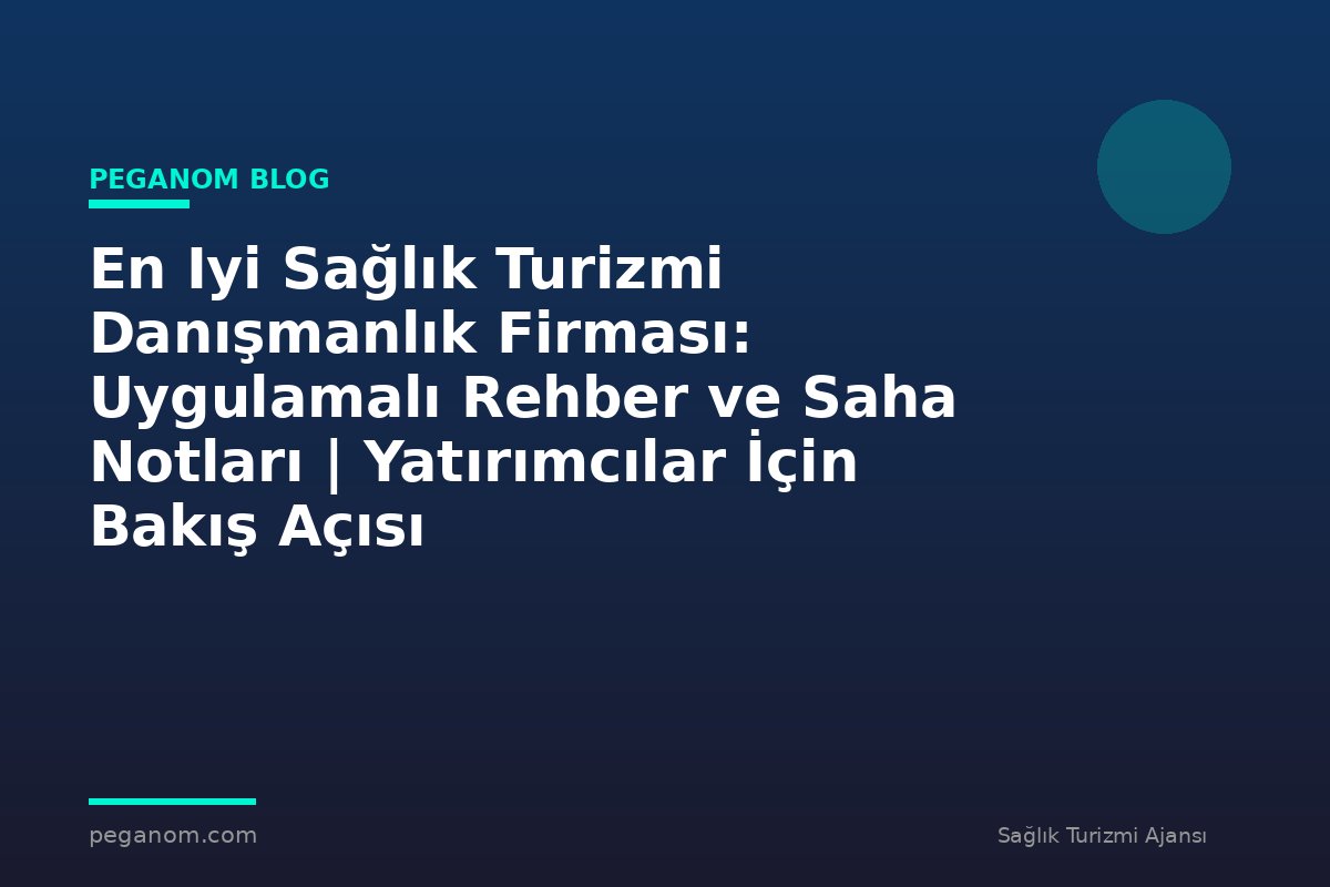 En Iyi Sağlık Turizmi Danışmanlık Firması: Uygulamalı Rehber ve Saha Notları | Yatırımcılar İçin Bakış Açısı