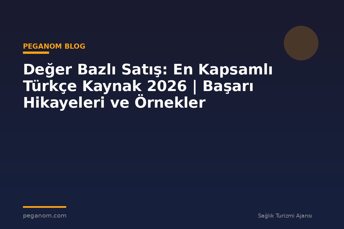 Değer Bazlı Satış: En Kapsamlı Türkçe Kaynak 2026 | Başarı Hikayeleri ve Örnekler
