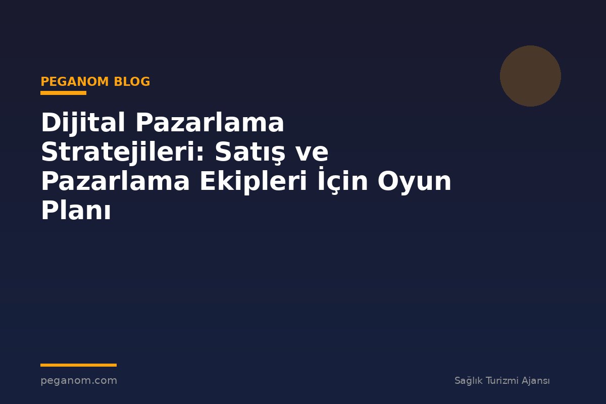 Dijital Pazarlama Stratejileri: Satış ve Pazarlama Ekipleri İçin Oyun Planı