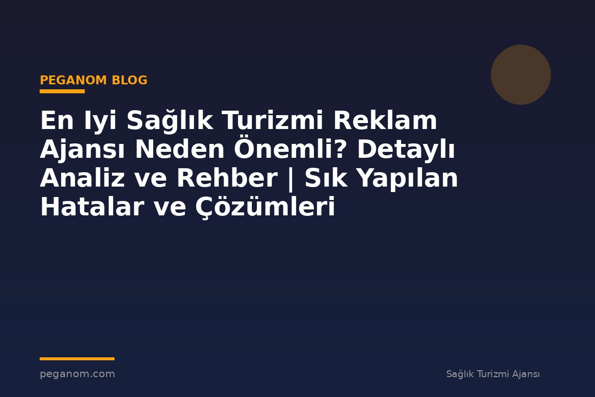 En Iyi Sağlık Turizmi Reklam Ajansı Neden Önemli? Detaylı Analiz ve Rehber | Sık Yapılan Hatalar ve Çözümleri