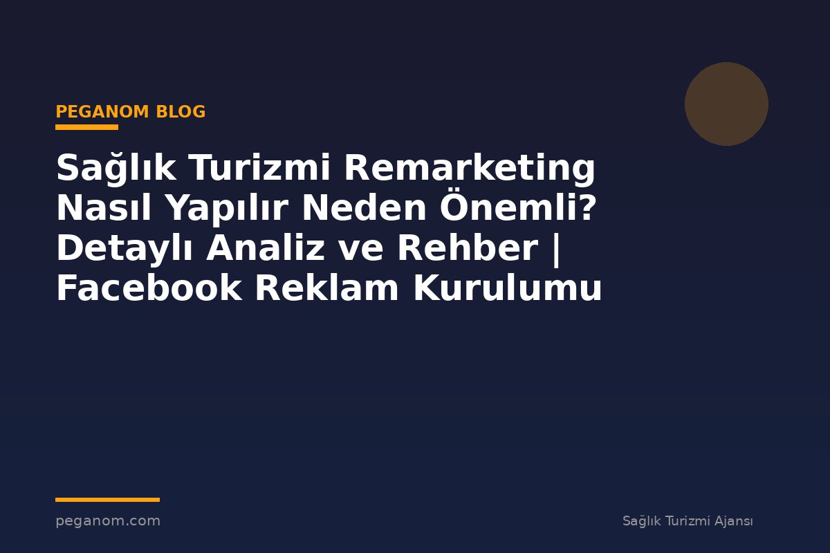 Sağlık Turizmi Remarketing Nasıl Yapılır Neden Önemli? Detaylı Analiz ve Rehber | Facebook Reklam Kurulumu