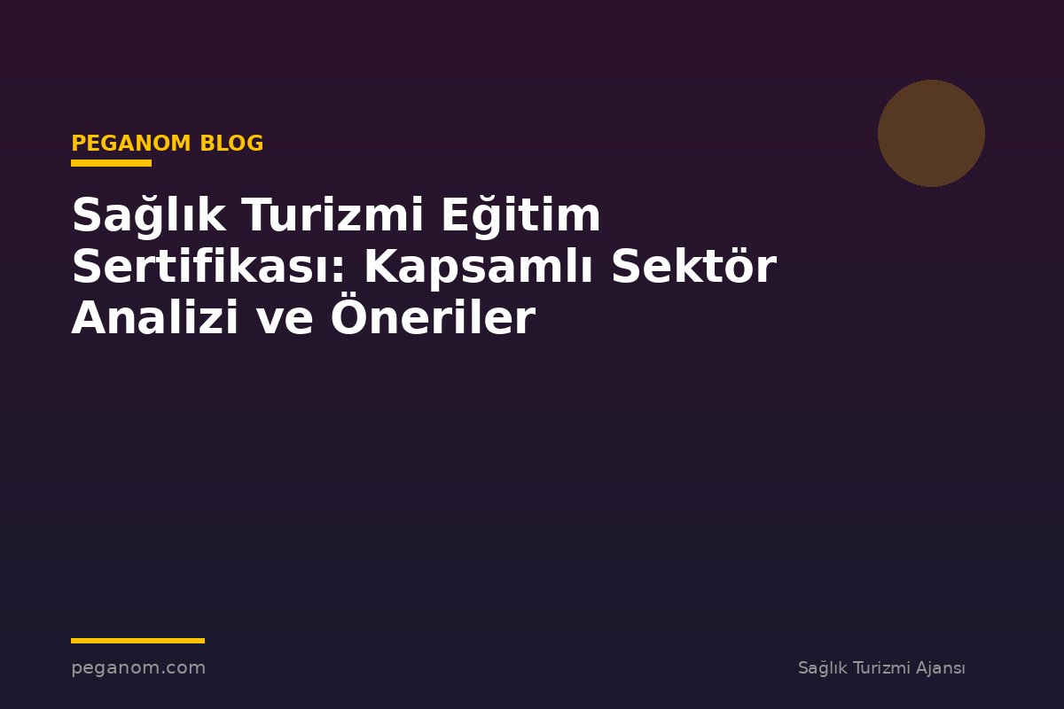 Sağlık Turizmi Eğitim Sertifikası: Kapsamlı Sektör Analizi ve Öneriler