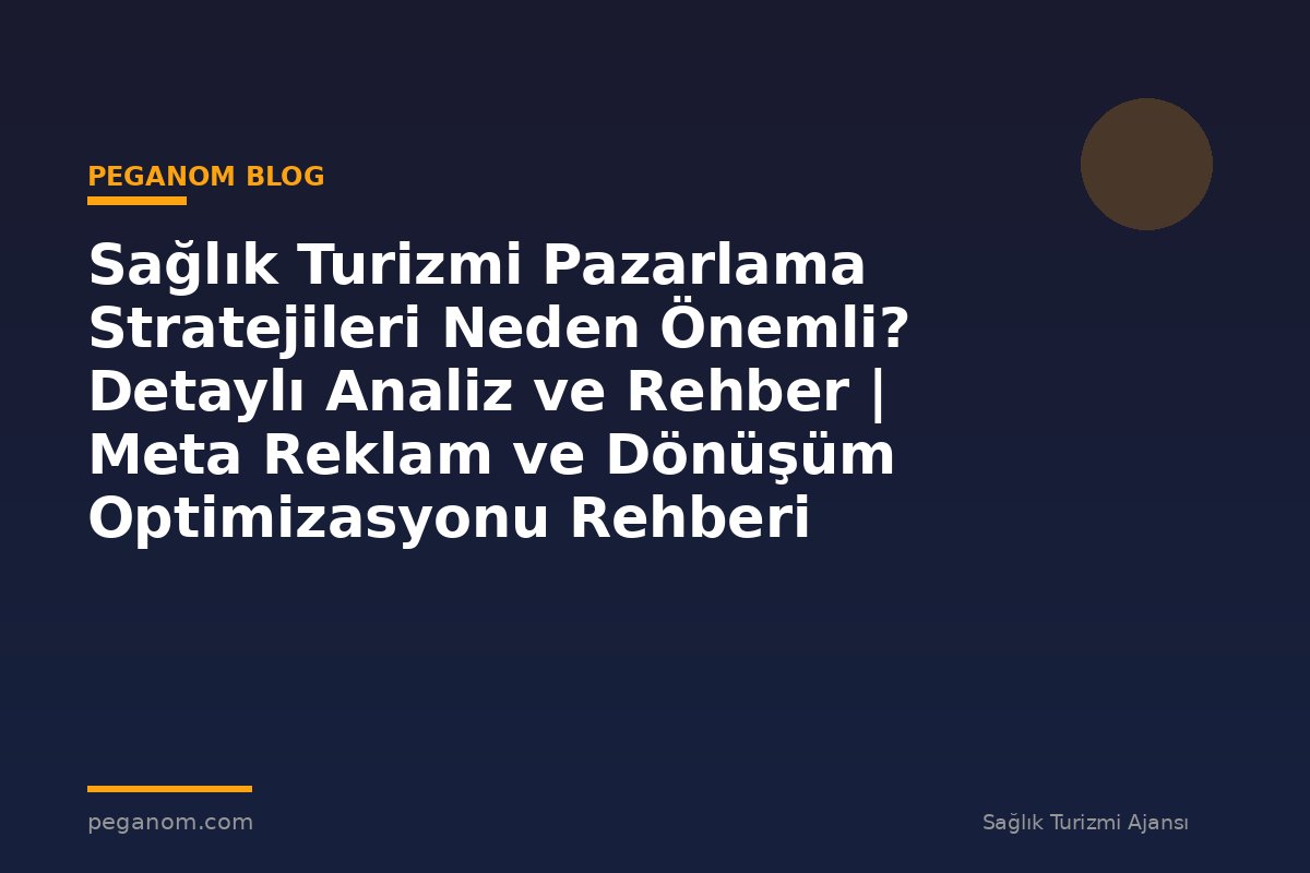 Sağlık Turizmi Pazarlama Stratejileri Neden Önemli? Detaylı Analiz ve Rehber | Meta Reklam ve Dönüşüm Optimizasyonu Rehberi