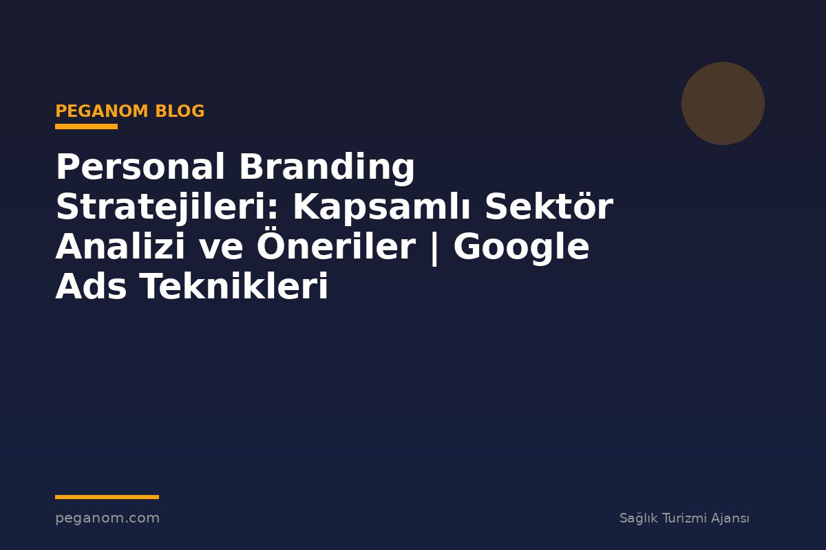 Personal Branding Stratejileri: Kapsamlı Sektör Analizi ve Öneriler | Google Ads Teknikleri