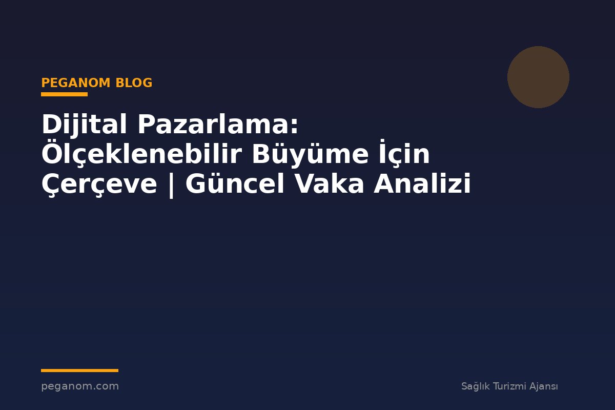 Dijital Pazarlama: Ölçeklenebilir Büyüme İçin Çerçeve | Güncel Vaka Analizi