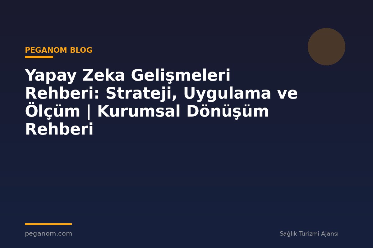 Yapay Zeka Gelişmeleri Rehberi: Strateji, Uygulama ve Ölçüm | Kurumsal Dönüşüm Rehberi