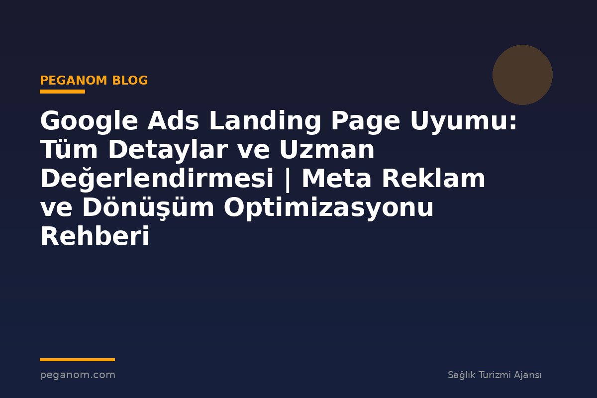 Google Ads Landing Page Uyumu: Tüm Detaylar ve Uzman Değerlendirmesi | Meta Reklam ve Dönüşüm Optimizasyonu Rehberi