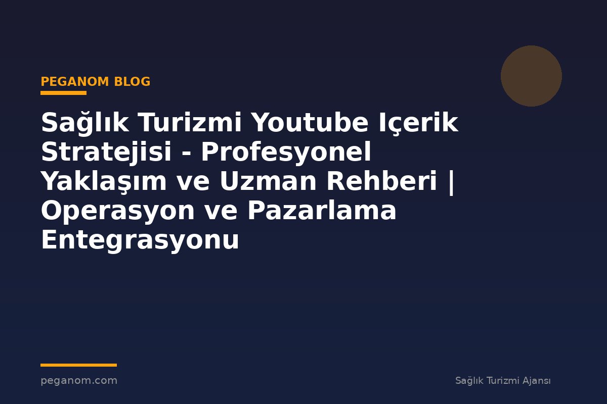 Sağlık Turizmi Youtube Içerik Stratejisi - Profesyonel Yaklaşım ve Uzman Rehberi | Operasyon ve Pazarlama Entegrasyonu