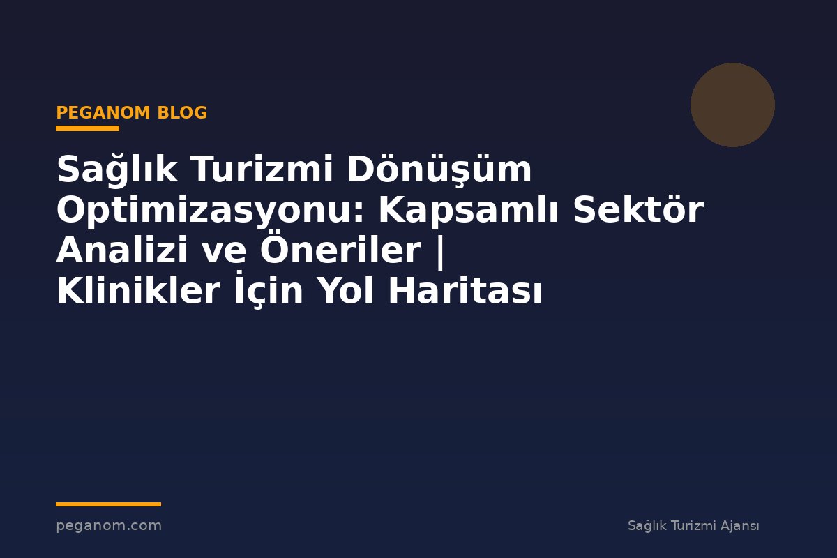 Sağlık Turizmi Dönüşüm Optimizasyonu: Kapsamlı Sektör Analizi ve Öneriler | Klinikler İçin Yol Haritası