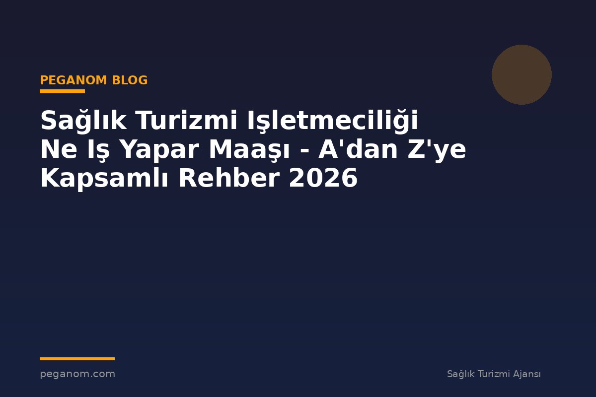 Sağlık Turizmi Işletmeciliği Ne Iş Yapar Maaşı - A'dan Z'ye Kapsamlı Rehber 2026