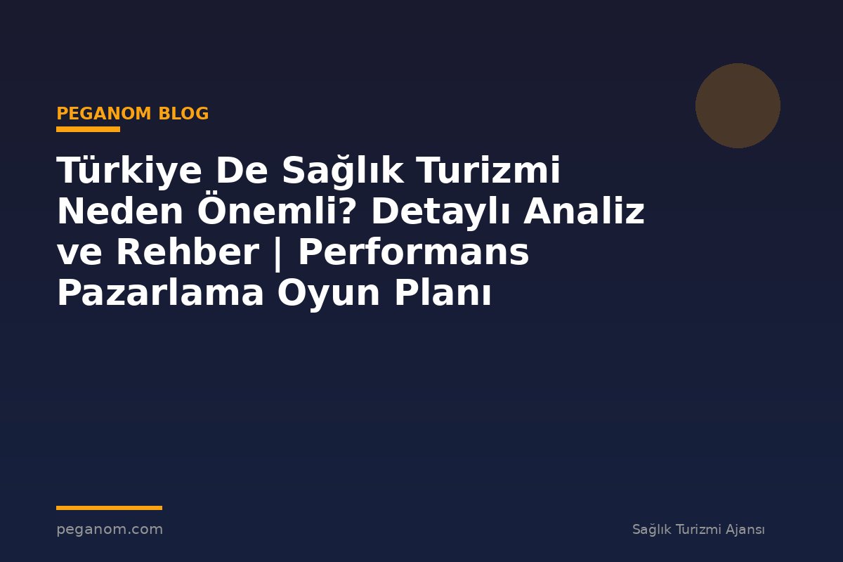 Türkiye De Sağlık Turizmi Neden Önemli? Detaylı Analiz ve Rehber | Performans Pazarlama Oyun Planı