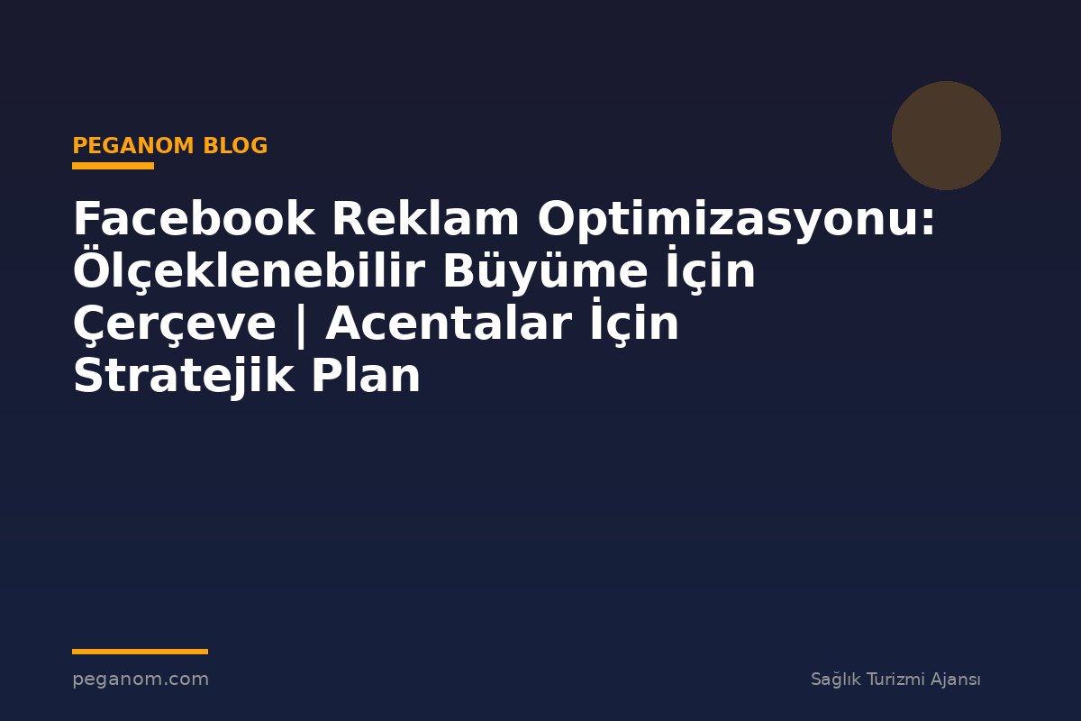 Facebook Reklam Optimizasyonu: Ölçeklenebilir Büyüme İçin Çerçeve | Acentalar İçin Stratejik Plan