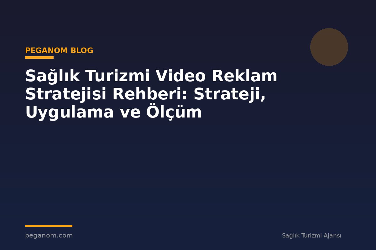 Sağlık Turizmi Video Reklam Stratejisi Rehberi: Strateji, Uygulama ve Ölçüm