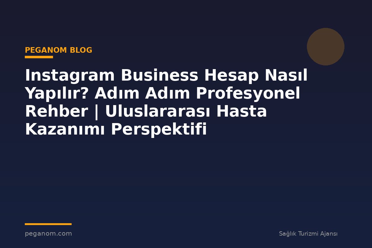 Instagram Business Hesap Nasıl Yapılır? Adım Adım Profesyonel Rehber | Uluslararası Hasta Kazanımı Perspektifi